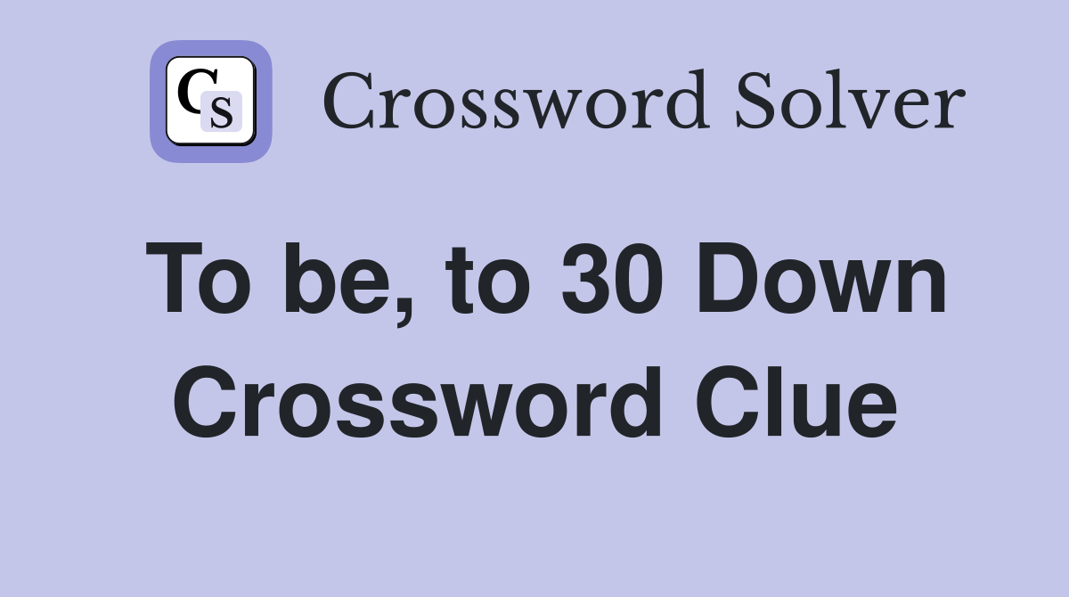 To be, to 30 Down Crossword Clue