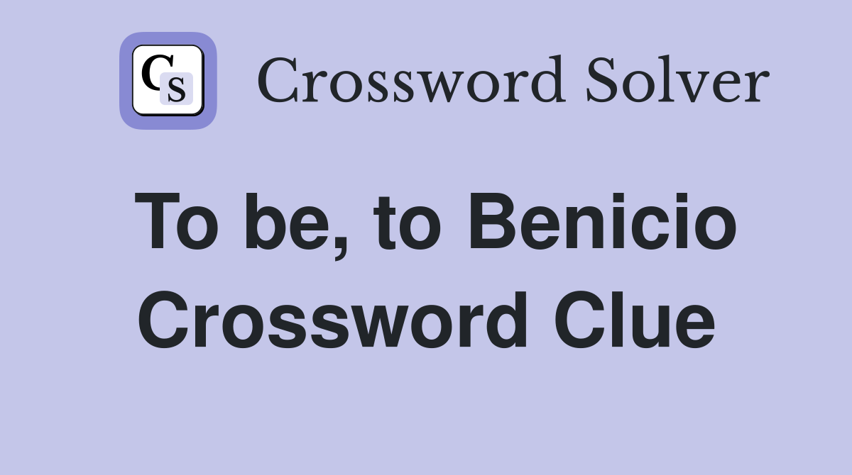 To be, to Benicio Crossword Clue