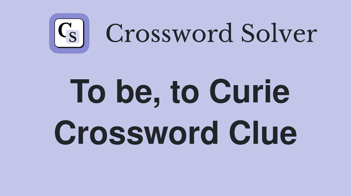 To be, to Curie Crossword Clue