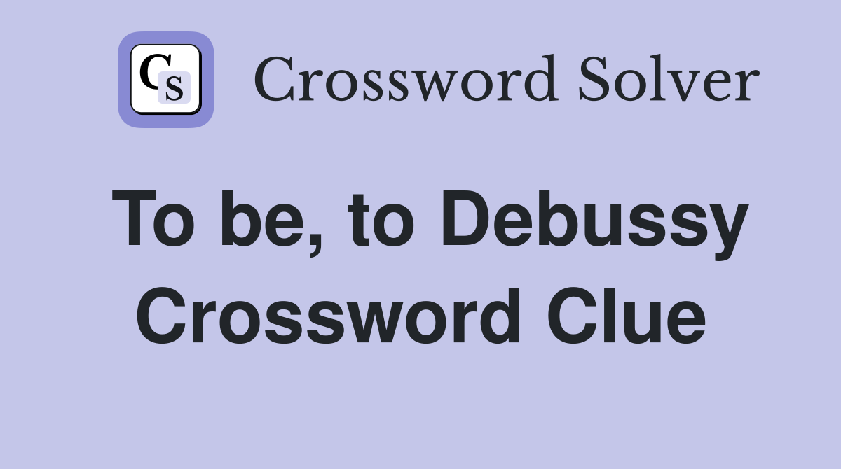 To be, to Debussy Crossword Clue
