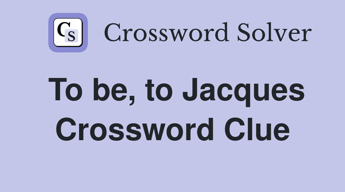 To be, to Jacques Crossword Clue