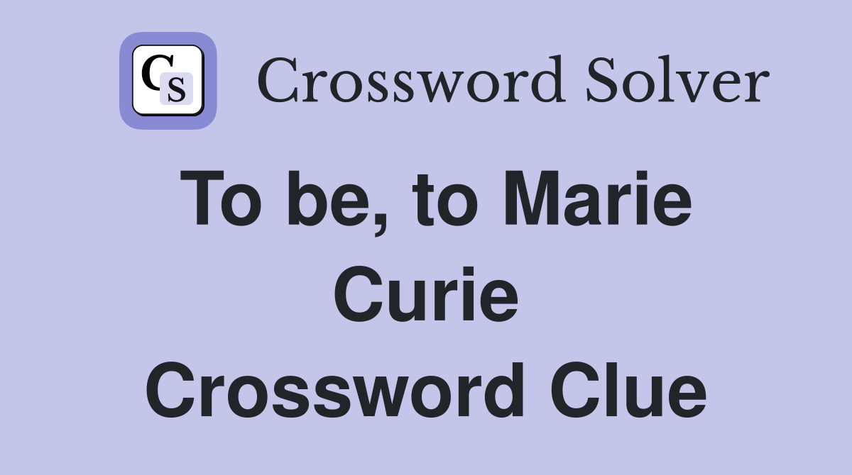 To be, to Marie Curie Crossword Clue