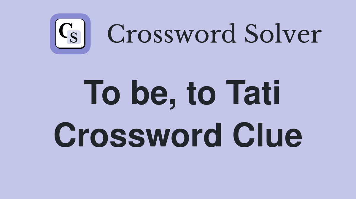 To be, to Tati Crossword Clue