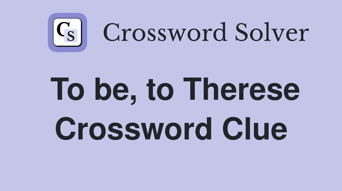 To be, to Therese Crossword Clue