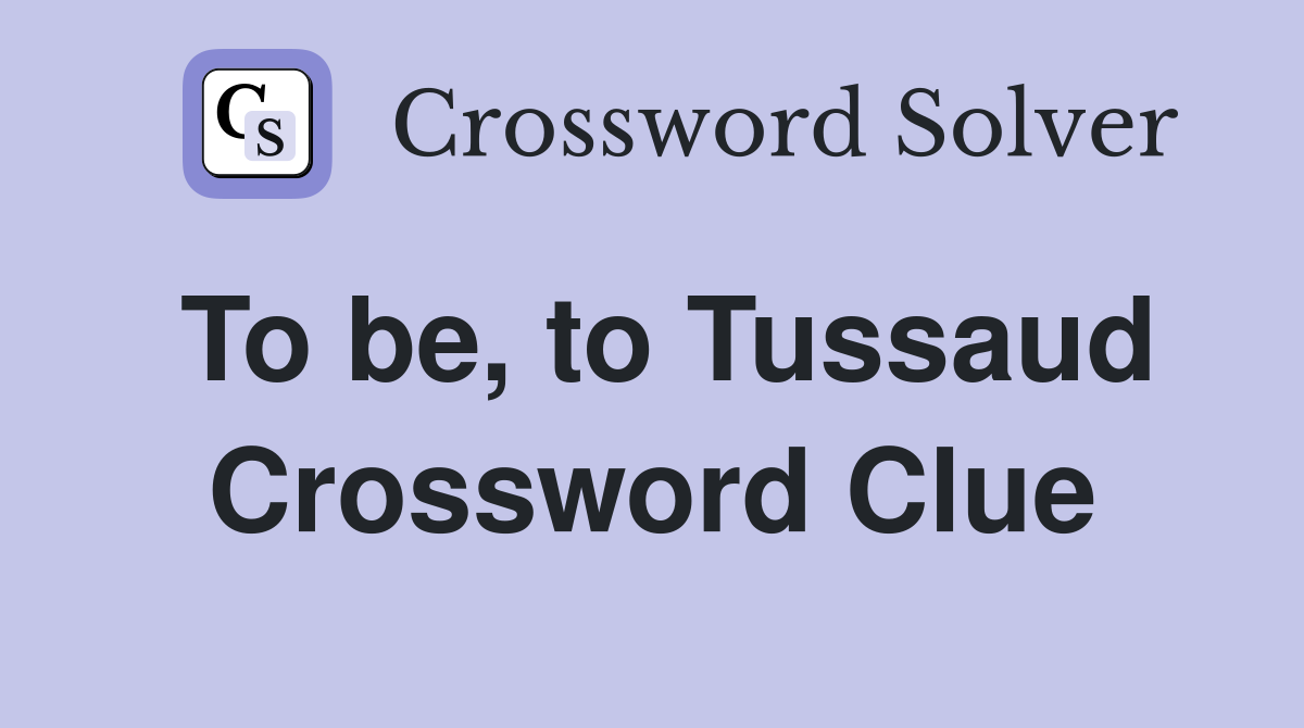 To be, to Tussaud Crossword Clue