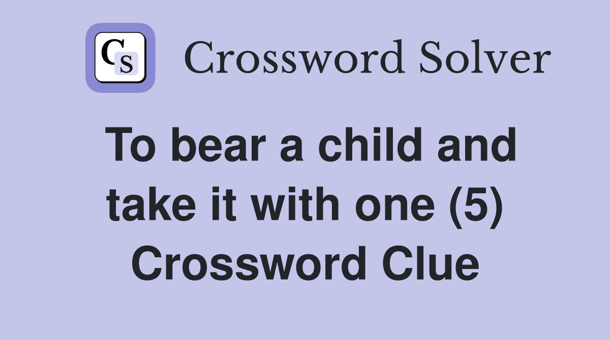 To bear a child and take it with one (5) Crossword Clue