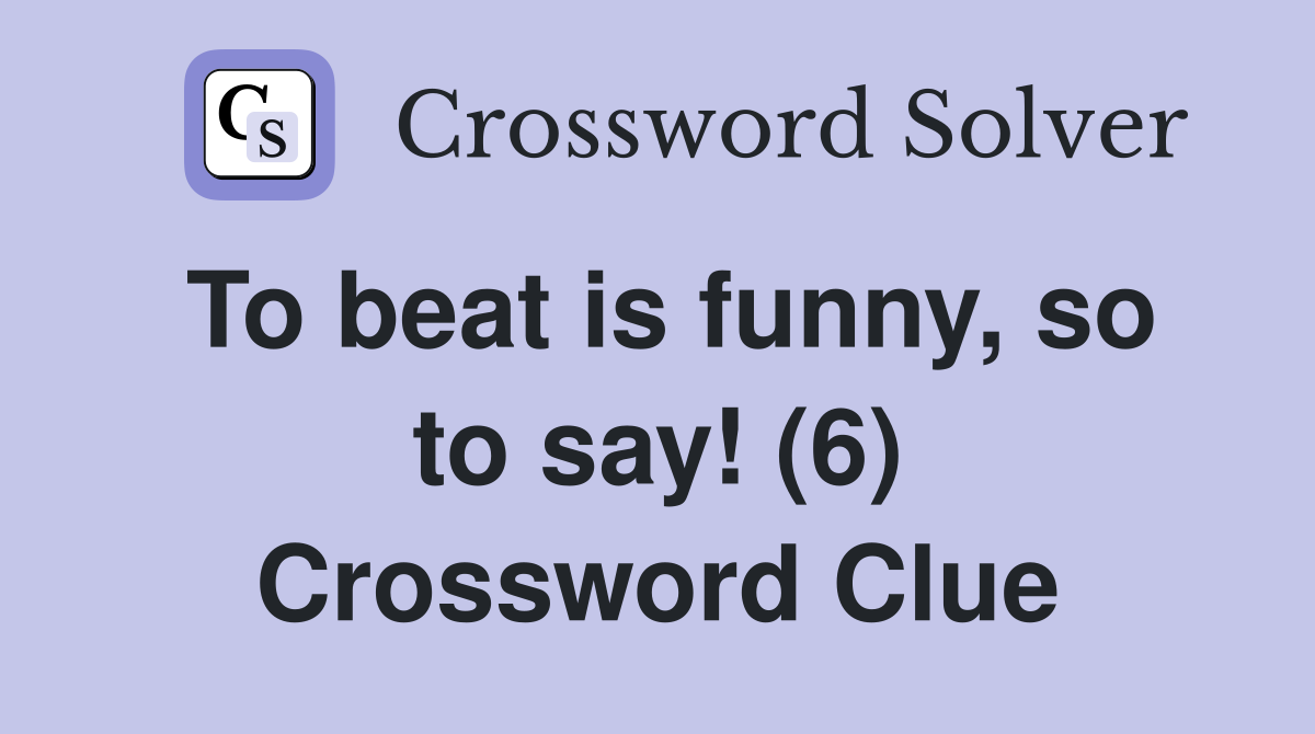 To beat is funny, so to say! (6) Crossword Clue