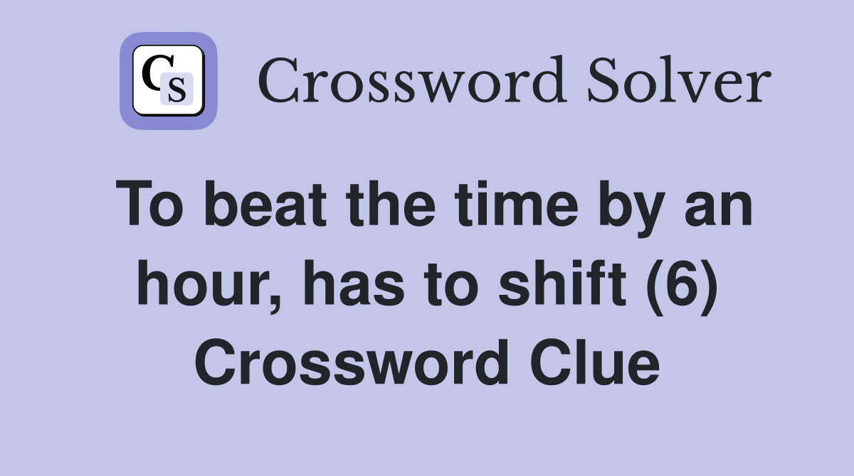 To beat the time by an hour, has to shift (6) Crossword Clue