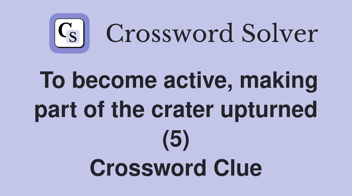 To become active, making part of the crater upturned (5) Crossword Clue