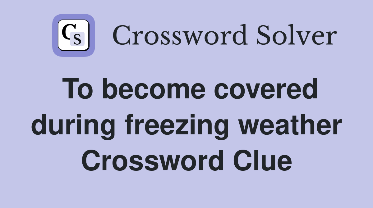 To become covered during freezing weather Crossword Clue