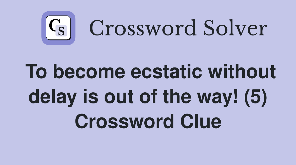 To become ecstatic without delay is out of the way! (5) Crossword Clue