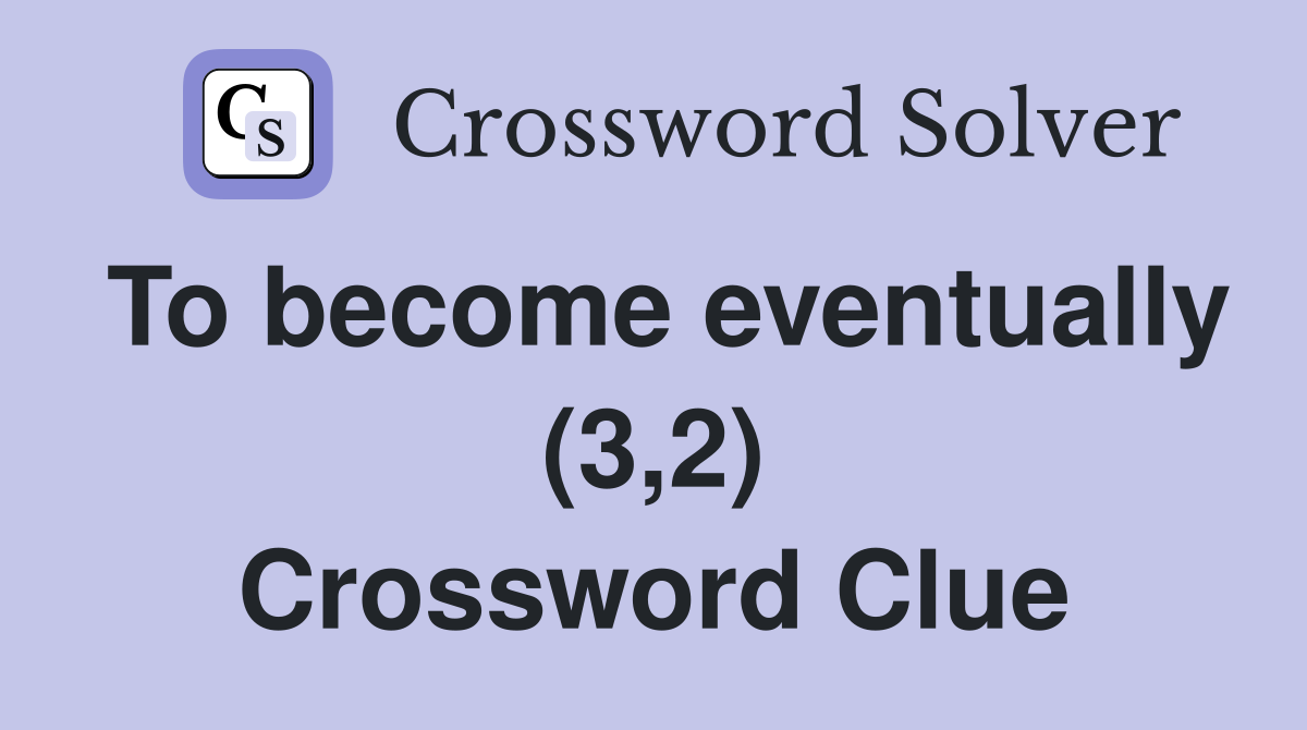 To become eventually (3,2) Crossword Clue
