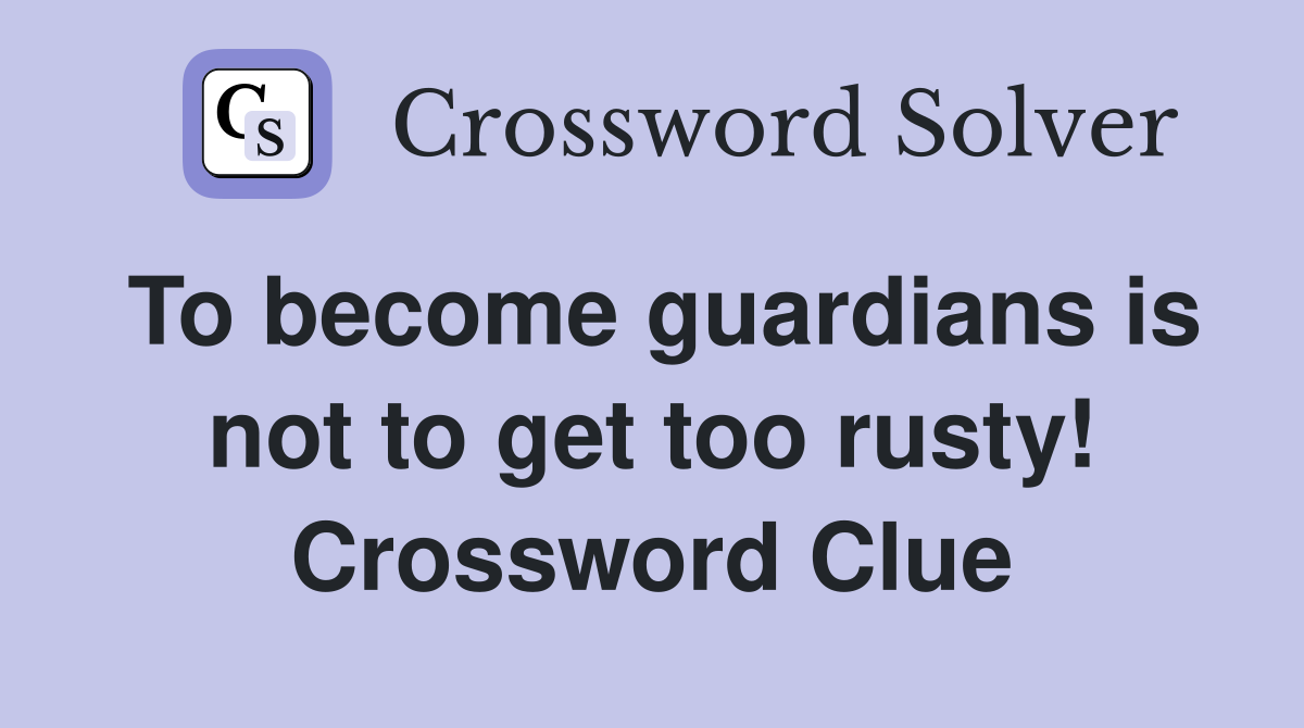 To become guardians is not to get too rusty! Crossword Clue