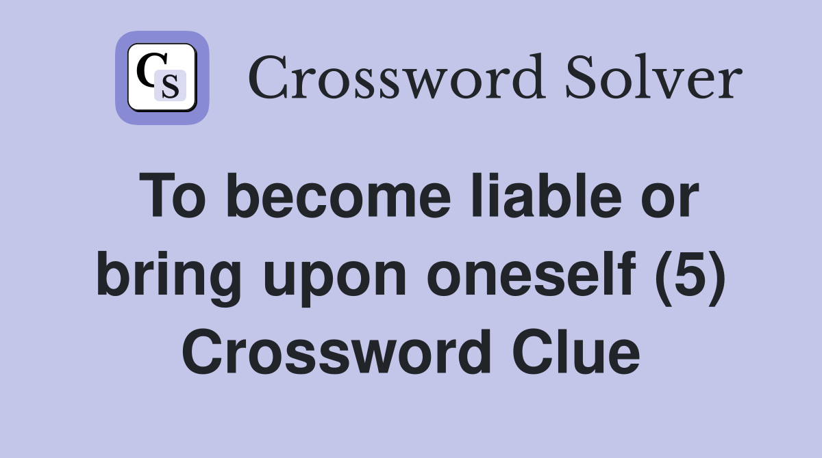 To become liable or bring upon oneself (5) Crossword Clue