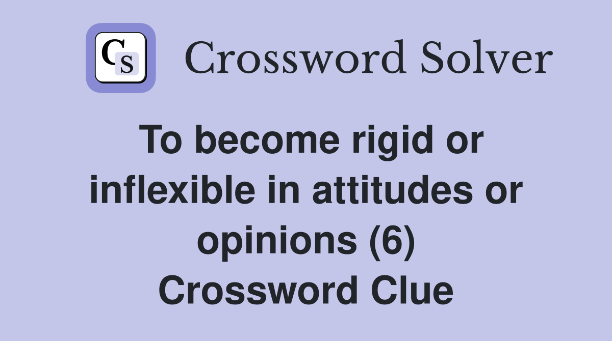 To become rigid or inflexible in attitudes or opinions (6) Crossword Clue