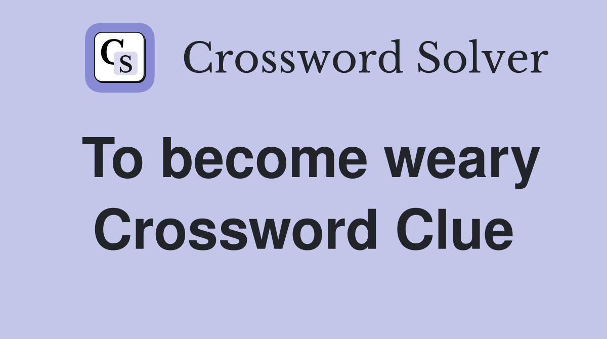 To become weary Crossword Clue