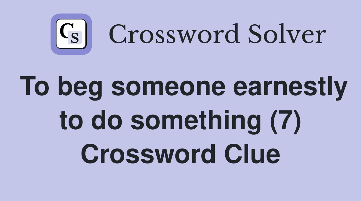 To beg someone earnestly to do something (7) Crossword Clue