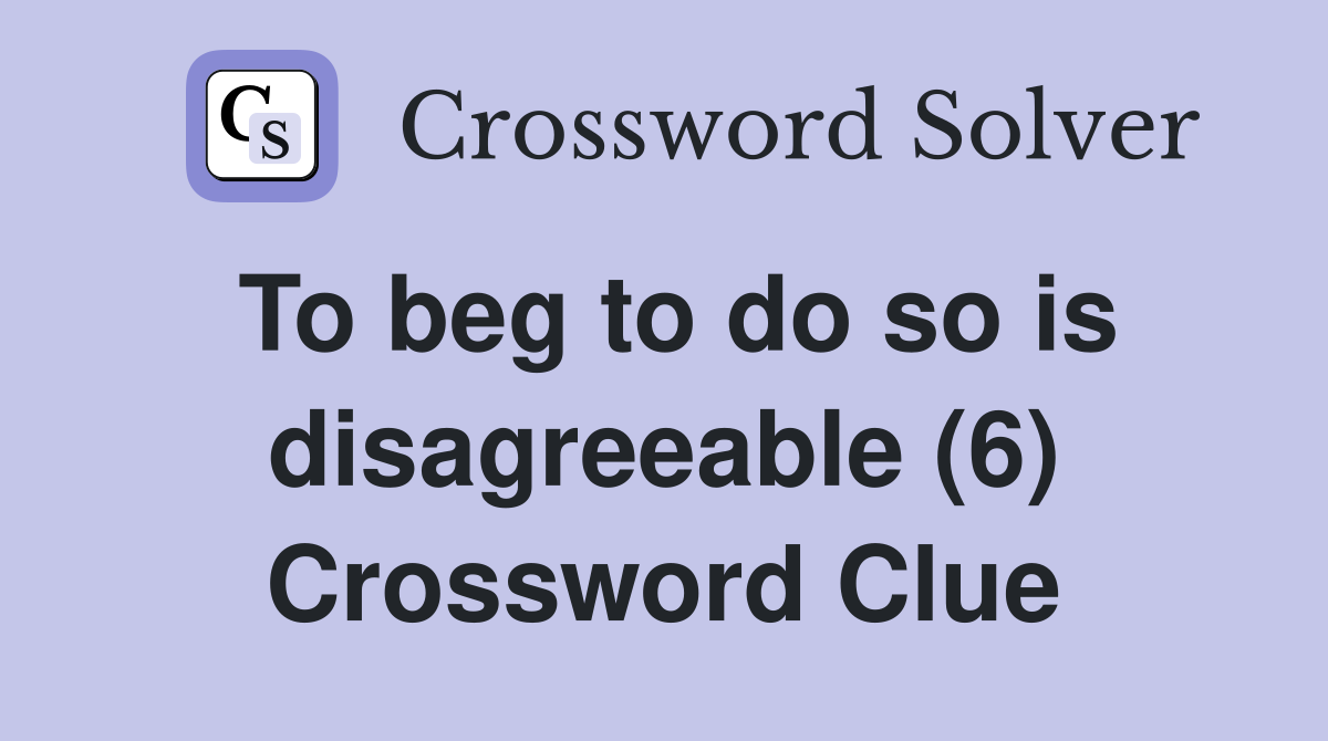 To beg to do so is disagreeable (6) Crossword Clue