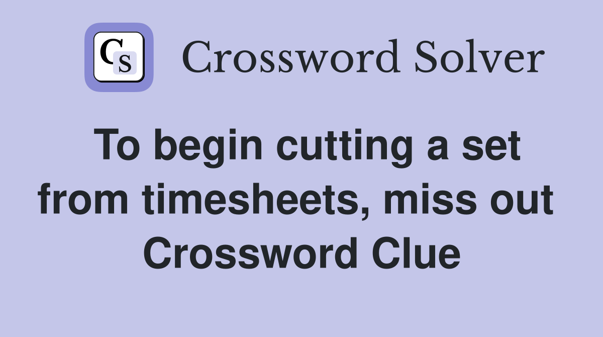To begin cutting a set from timesheets, miss out  Crossword Clue