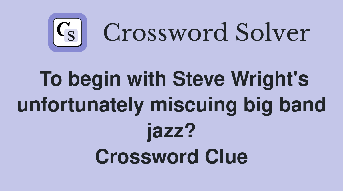 To begin with Steve Wright's unfortunately miscuing big band jazz? Crossword Clue