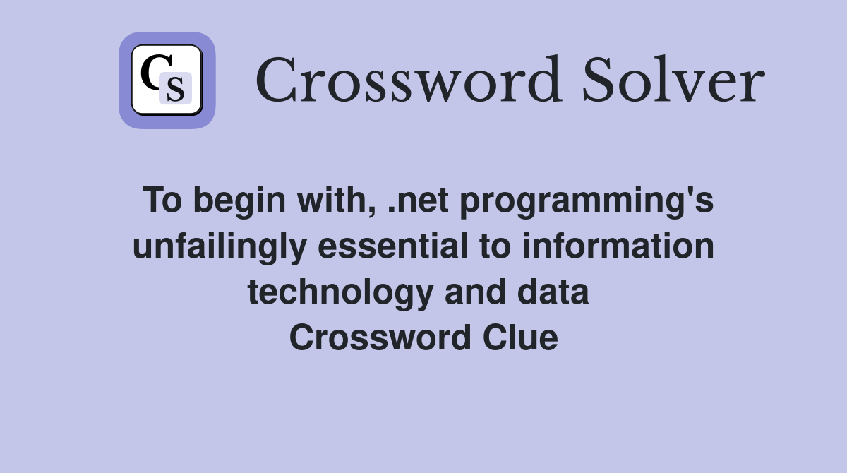 To begin with, .net programming's unfailingly essential to information technology and data  Crossword Clue