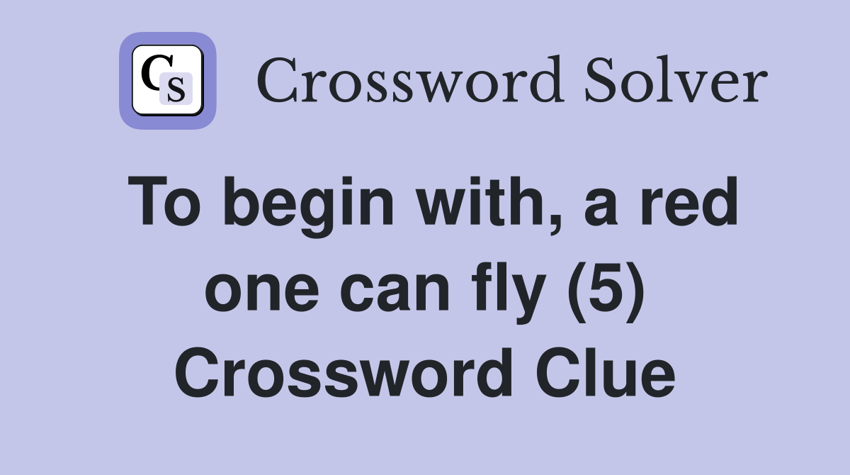 To begin with, a red one can fly (5) Crossword Clue