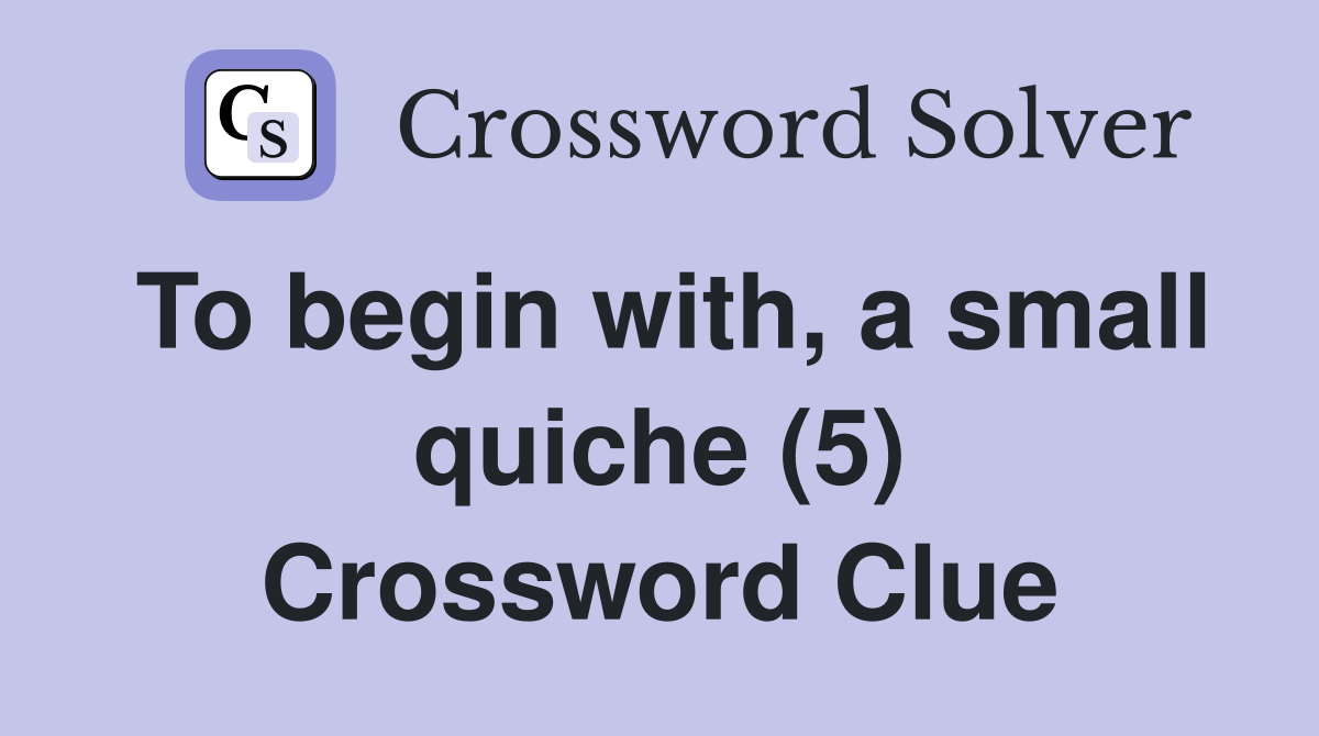 To begin with, a small quiche (5) Crossword Clue