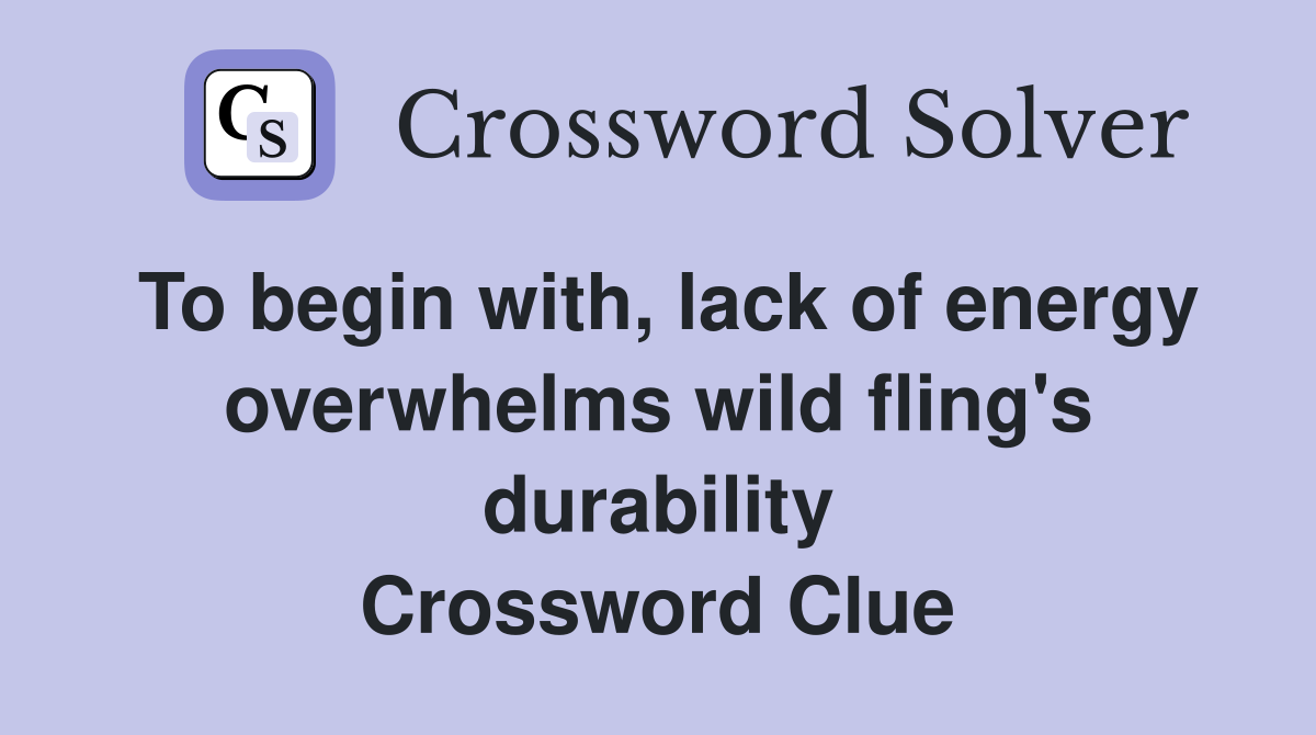 To begin with, lack of energy overwhelms wild fling's durability Crossword Clue