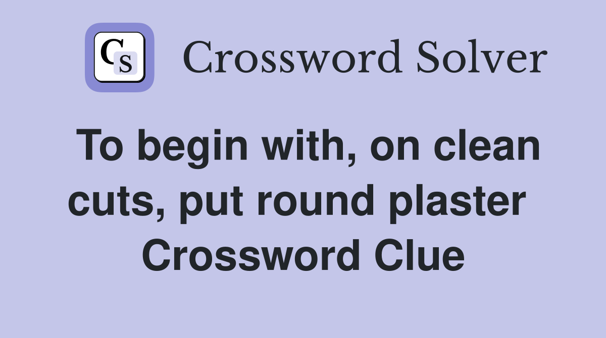 To begin with, on clean cuts, put round plaster  Crossword Clue