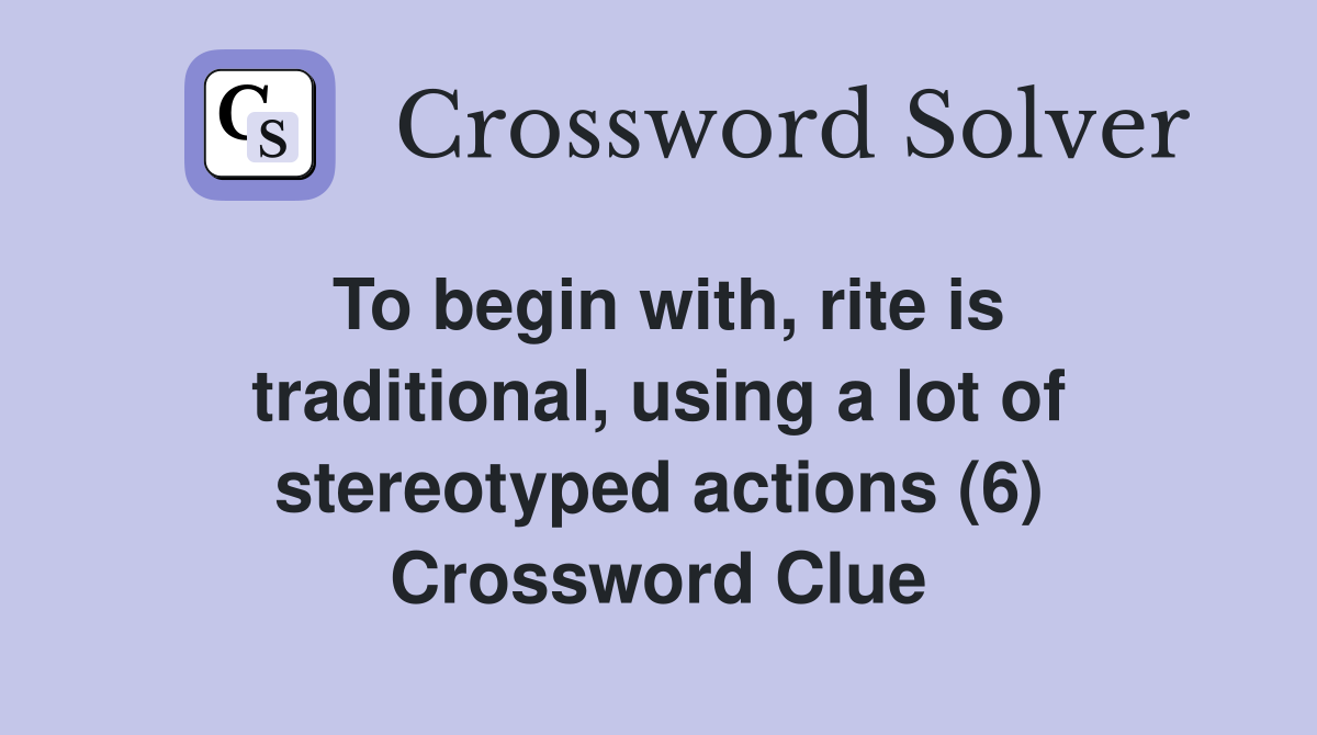 To begin with, rite is traditional, using a lot of stereotyped actions (6) Crossword Clue
