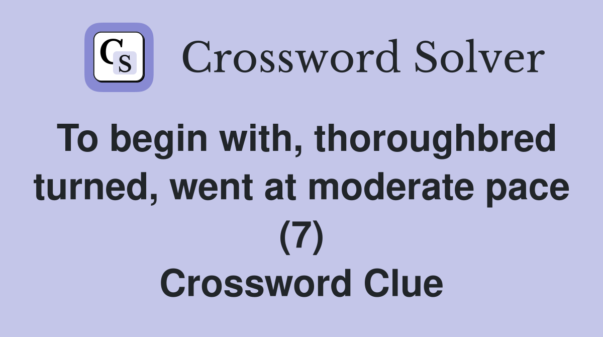 To begin with, thoroughbred turned, went at moderate pace (7) Crossword Clue