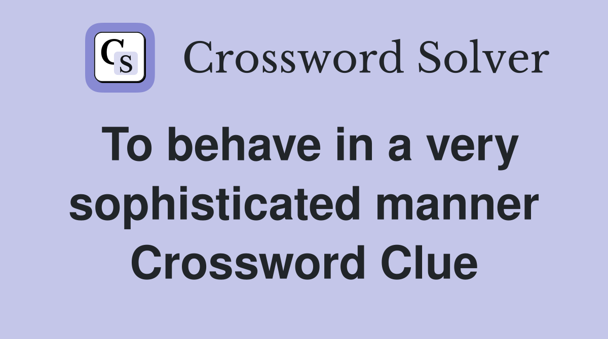 To behave in a very sophisticated manner Crossword Clue