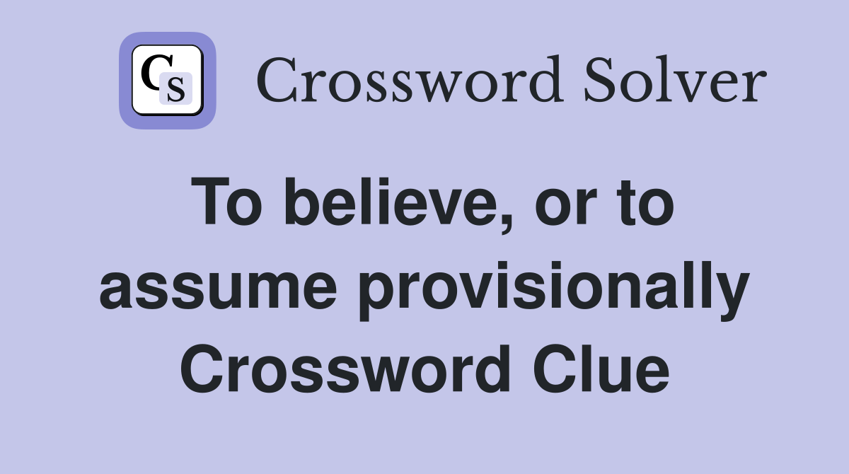 To believe, or to assume provisionally Crossword Clue