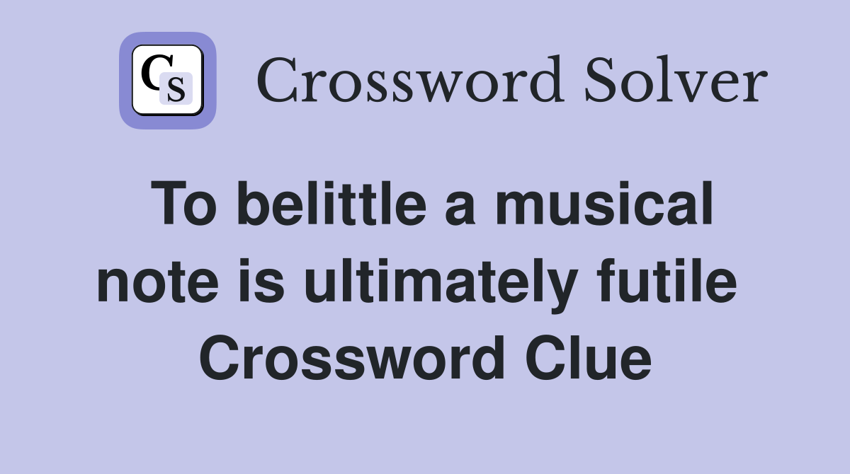 To belittle a musical note is ultimately futile  Crossword Clue