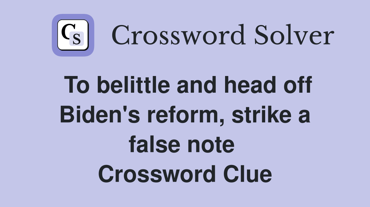 To belittle and head off Biden's reform, strike a false note  Crossword Clue