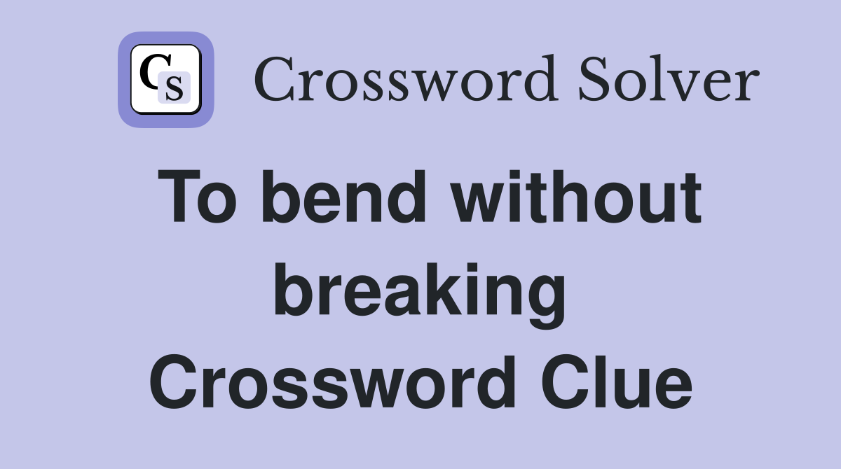 To bend without breaking Crossword Clue