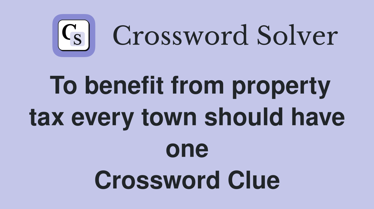 To benefit from property tax every town should have one Crossword Clue