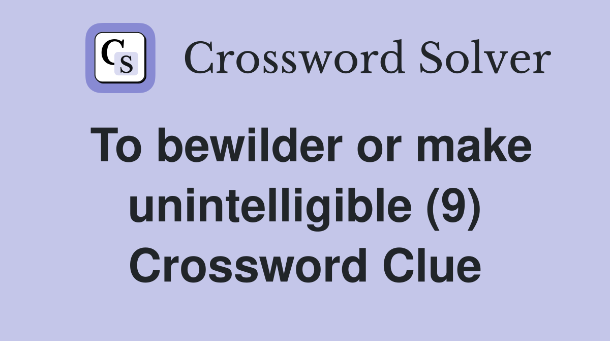 To bewilder or make unintelligible (9) Crossword Clue