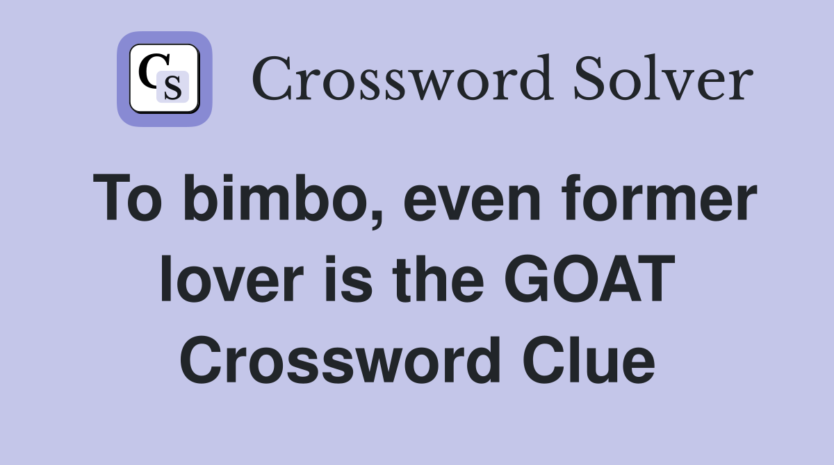 To bimbo, even former lover is the GOAT Crossword Clue
