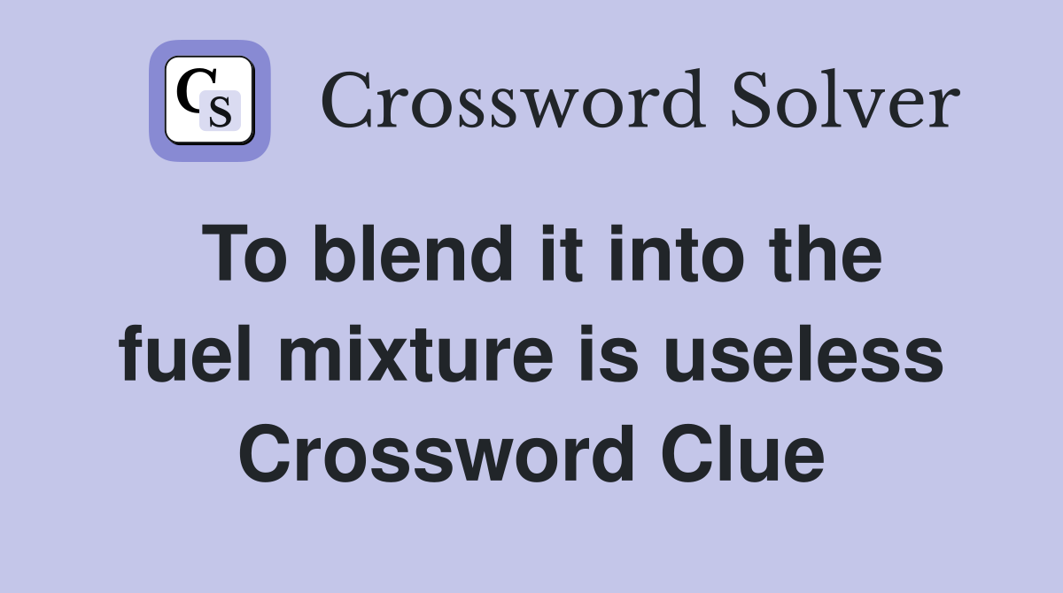 To blend it into the fuel mixture is useless Crossword Clue