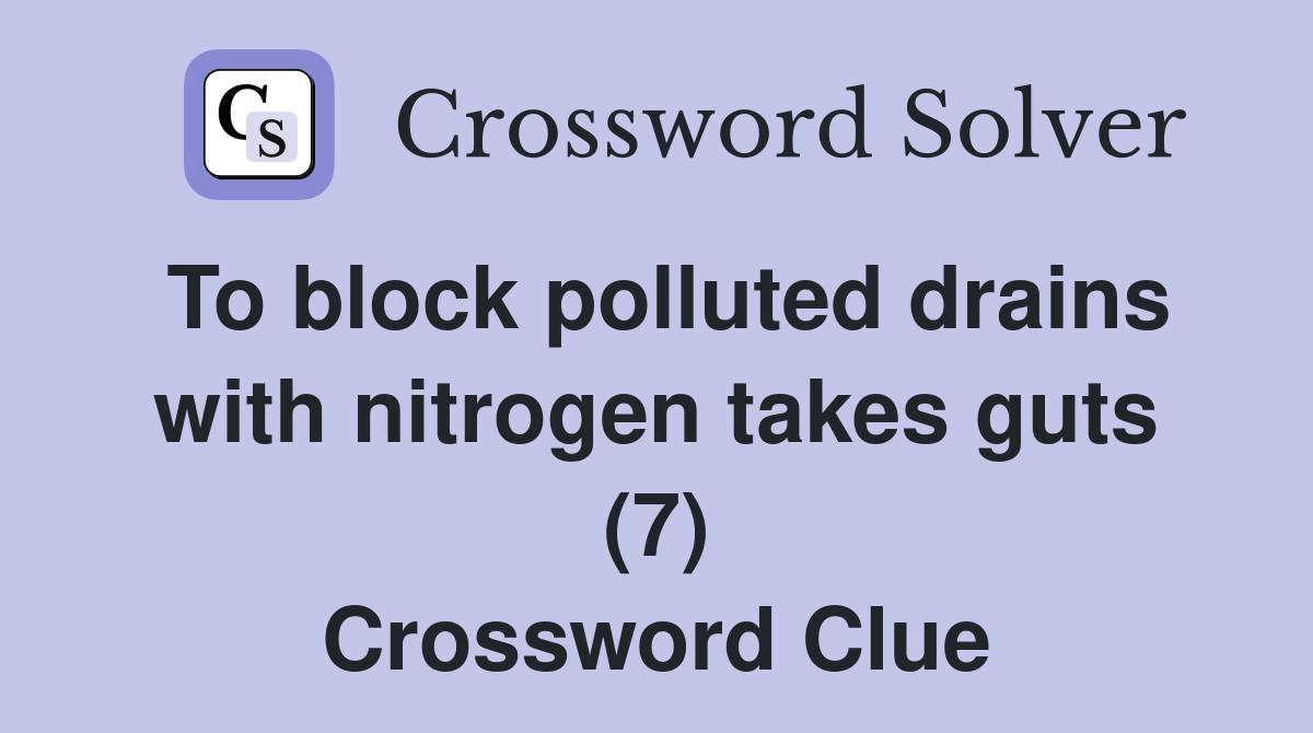 To block polluted drains with nitrogen takes guts (7) Crossword Clue