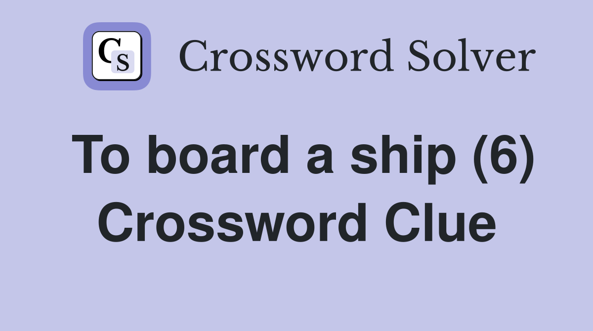To board a ship (6) Crossword Clue