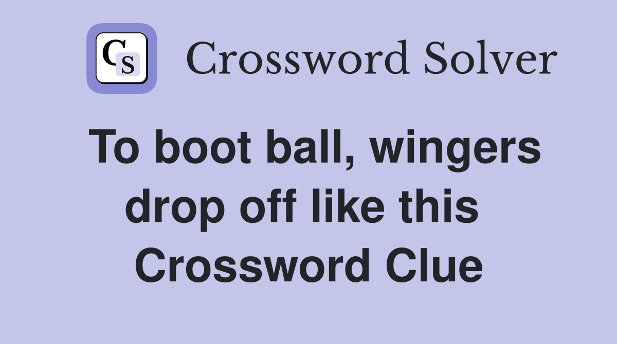 To boot ball, wingers drop off like this  Crossword Clue