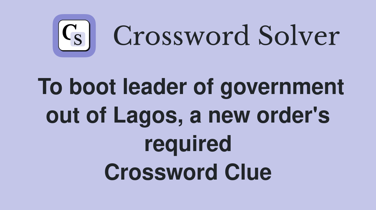 To boot leader of government out of Lagos, a new order's required Crossword Clue