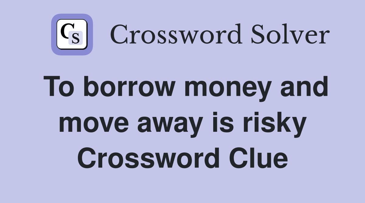 To borrow money and move away is risky Crossword Clue
