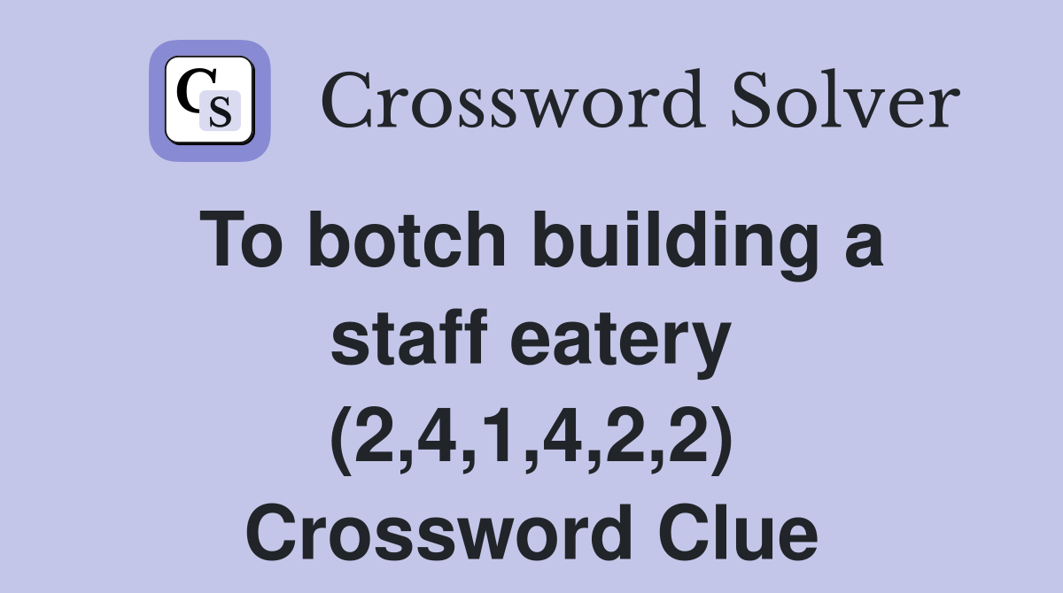 To botch building a staff eatery (2,4,1,4,2,2) Crossword Clue