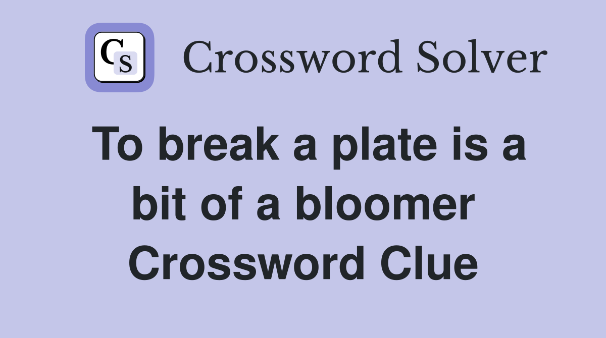 To break a plate is a bit of a bloomer Crossword Clue