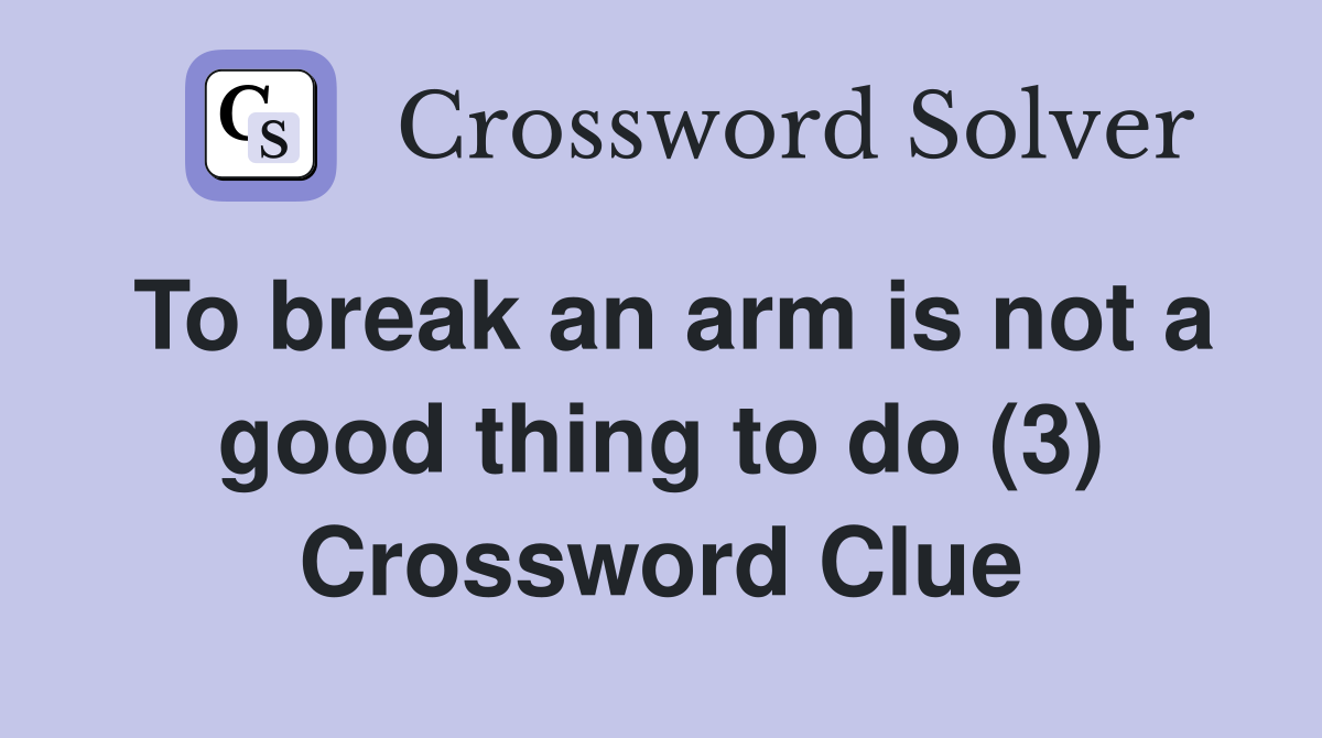To break an arm is not a good thing to do (3) Crossword Clue