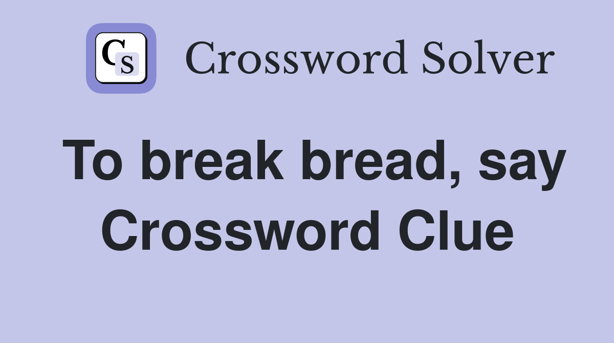 To break bread, say Crossword Clue