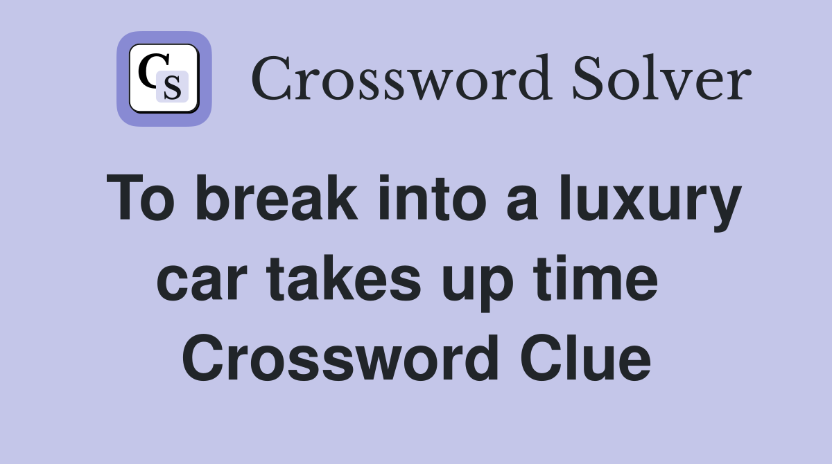 To break into a luxury car takes up time  Crossword Clue